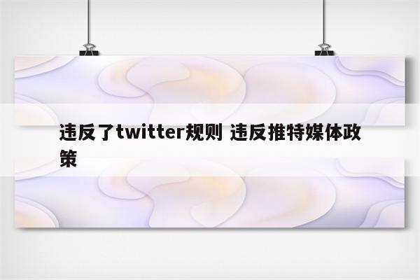 违反了twitter规则 违反推特媒体政策