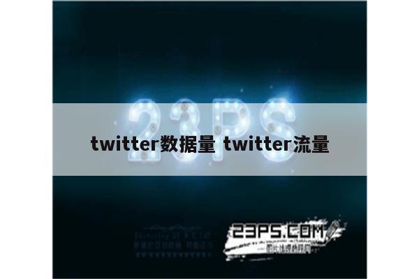 twitter数据量 twitter流量