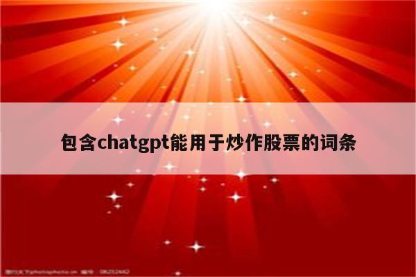 包含chatgpt能用于炒作股票的词条