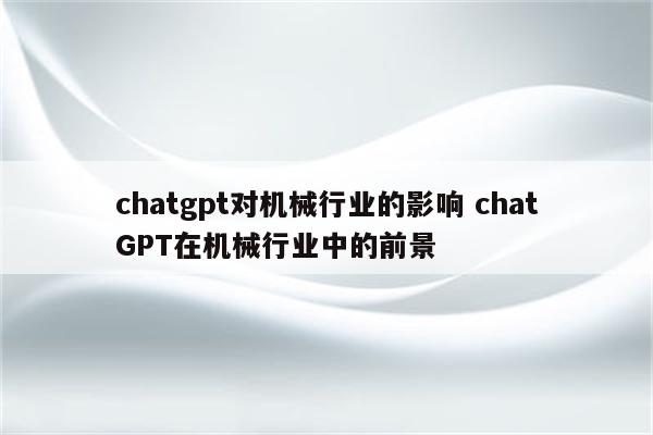 chatgpt对机械行业的影响 chatGPT在机械行业中的前景