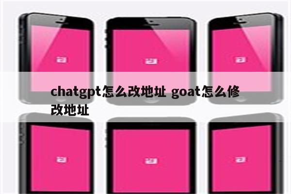 chatgpt怎么改地址 goat怎么修改地址