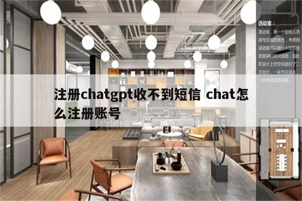 注册chatgpt收不到短信 chat怎么注册账号