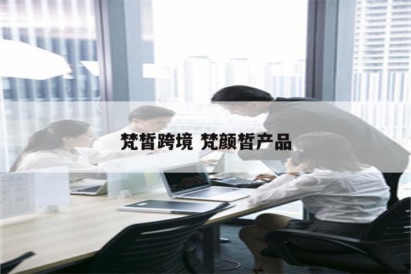 梵皙跨境 梵颜皙产品