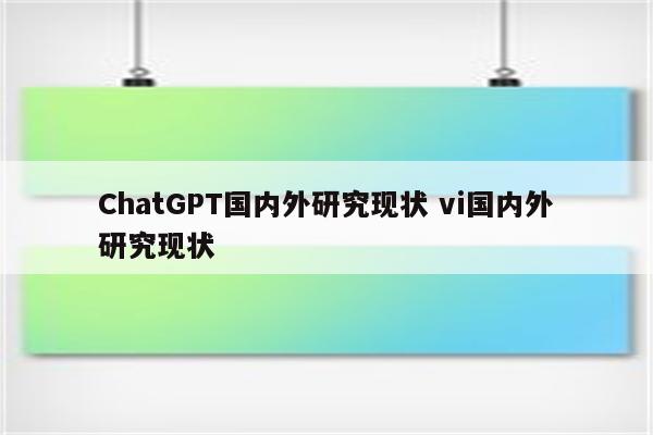 ChatGPT国内外研究现状 vi国内外研究现状