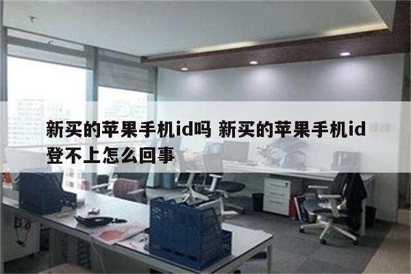 新买的苹果手机id吗 新买的苹果手机id登不上怎么回事