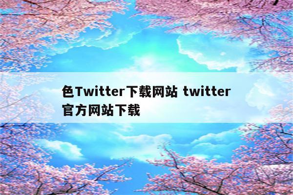 色Twitter下载网站 twitter官方网站下载