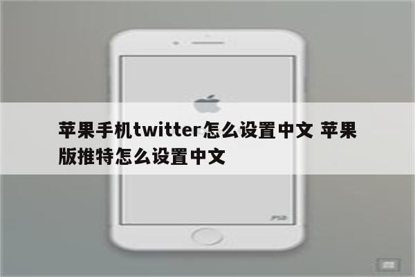 苹果手机twitter怎么设置中文 苹果版推特怎么设置中文