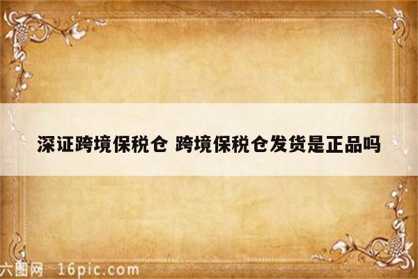 深证跨境保税仓 跨境保税仓发货是正品吗