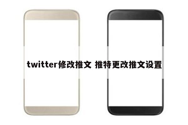 twitter修改推文 推特更改推文设置