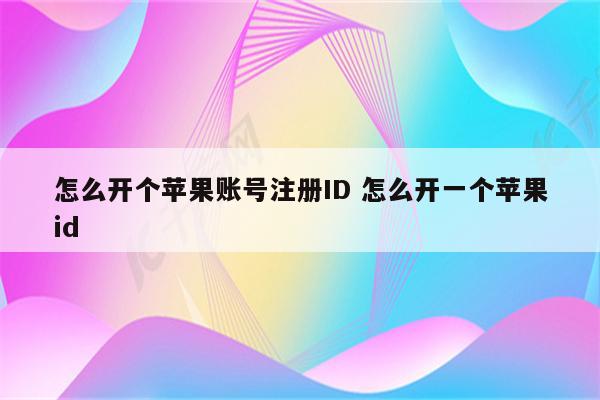 怎么开个苹果账号注册ID 怎么开一个苹果id