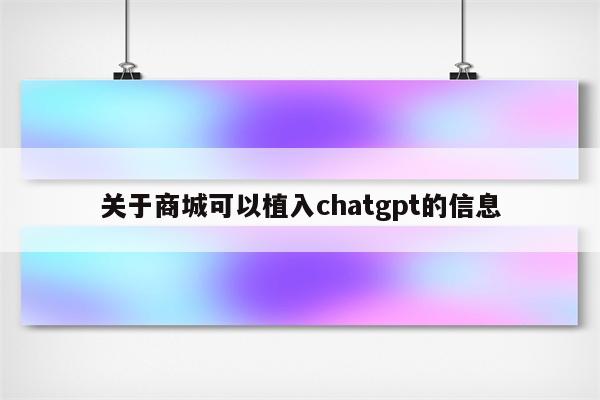 关于商城可以植入chatgpt的信息