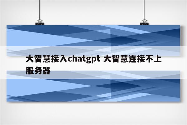 大智慧接入chatgpt 大智慧连接不上服务器