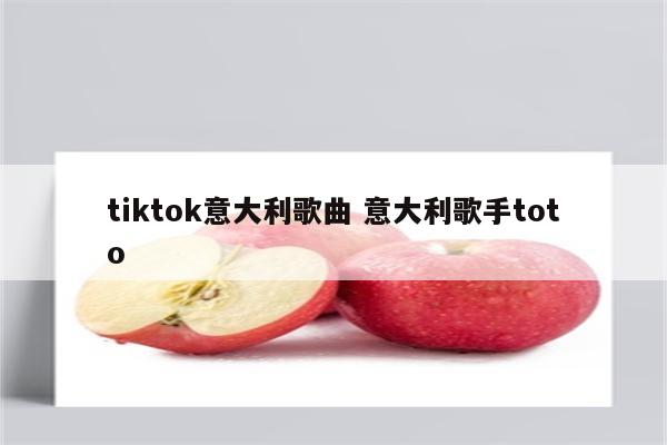 tiktok意大利歌曲 意大利歌手toto