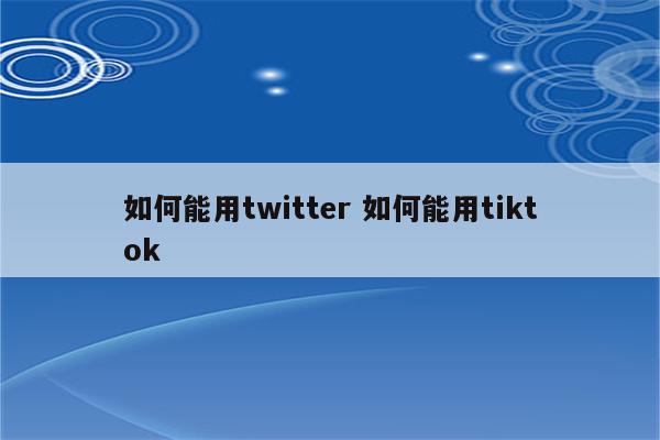 如何能用twitter 如何能用tiktok