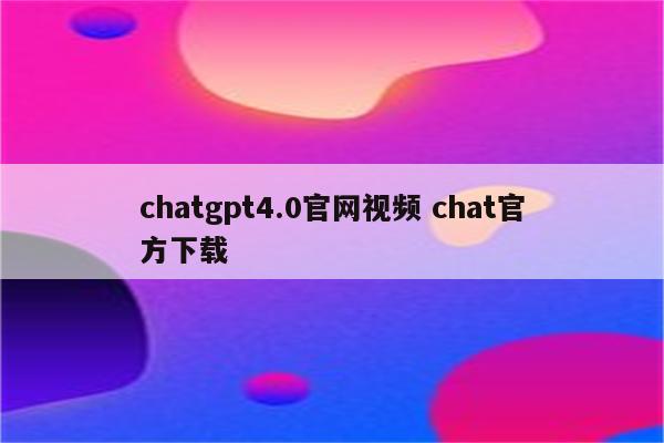 chatgpt4.0官网视频 chat官方下载