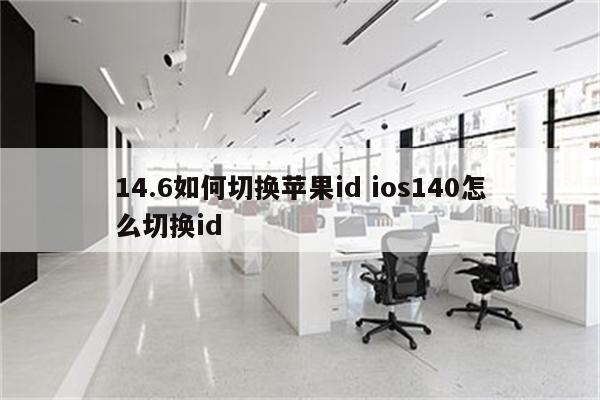 14.6如何切换苹果id ios140怎么切换id