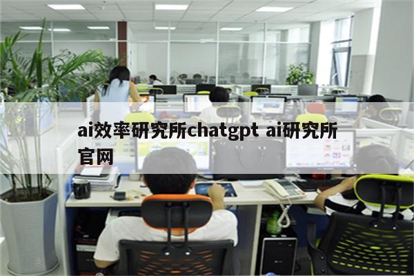 ai效率研究所chatgpt ai研究所官网