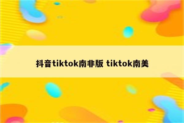 抖音tiktok南非版 tiktok南美