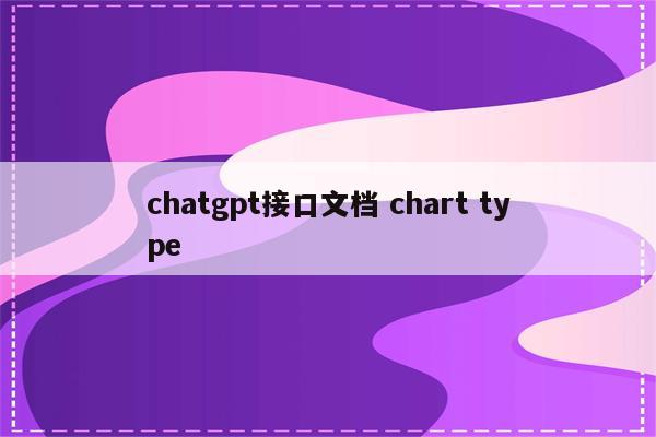 chatgpt接口文档 chart type