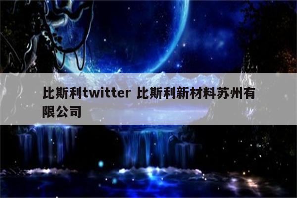 比斯利twitter 比斯利新材料苏州有限公司