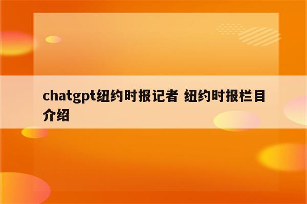 chatgpt纽约时报记者 纽约时报栏目介绍