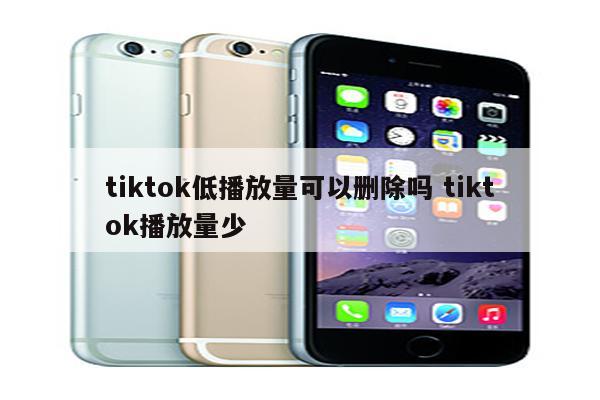 tiktok低播放量可以删除吗 tiktok播放量少