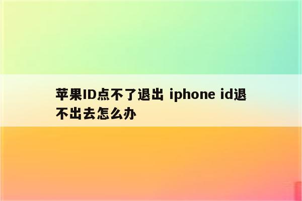 苹果ID点不了退出 iphone id退不出去怎么办