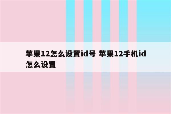 苹果12怎么设置id号 苹果12手机id怎么设置