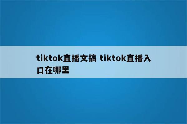 tiktok直播文搞 tiktok直播入口在哪里