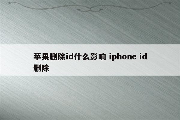 苹果删除id什么影响 iphone id删除