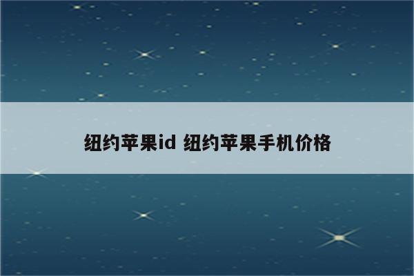 纽约苹果id 纽约苹果手机价格