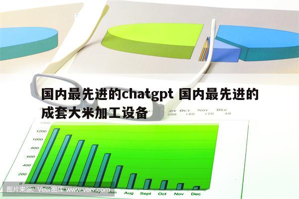 国内最先进的chatgpt 国内最先进的成套大米加工设备