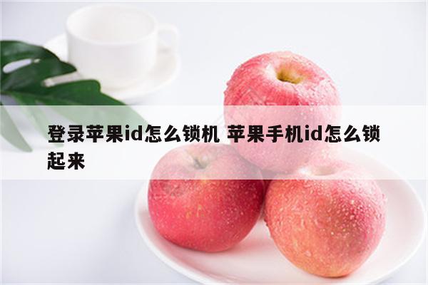 登录苹果id怎么锁机 苹果手机id怎么锁起来