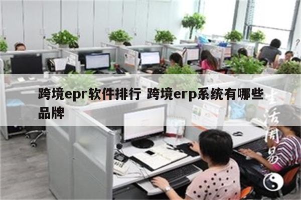 跨境epr软件排行 跨境erp系统有哪些品牌