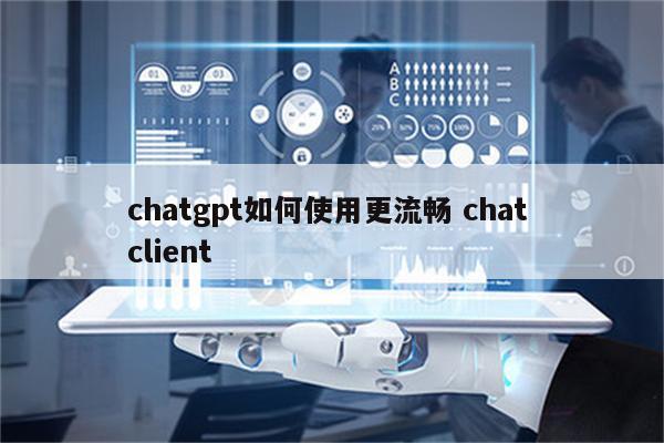 chatgpt如何使用更流畅 chat client