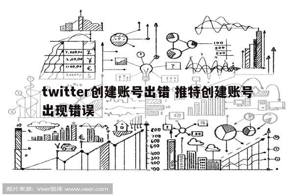 twitter创建账号出错 推特创建账号出现错误