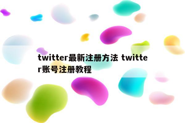 twitter最新注册方法 twitter账号注册教程