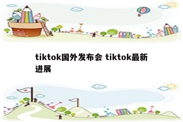 tiktok国外发布会 tiktok最新进展