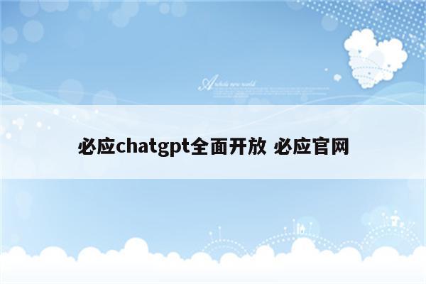 必应chatgpt全面开放 必应官网