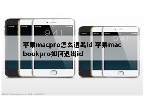 苹果macpro怎么退出id 苹果macbookpro如何退出id