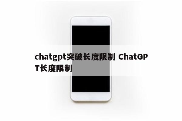 chatgpt突破长度限制 ChatGPT长度限制