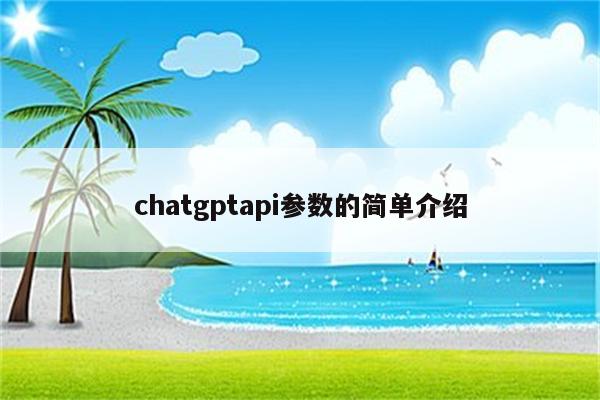 chatgptapi参数的简单介绍