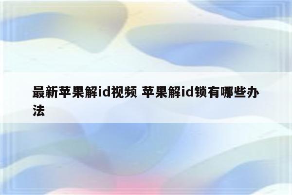 最新苹果解id视频 苹果解id锁有哪些办法