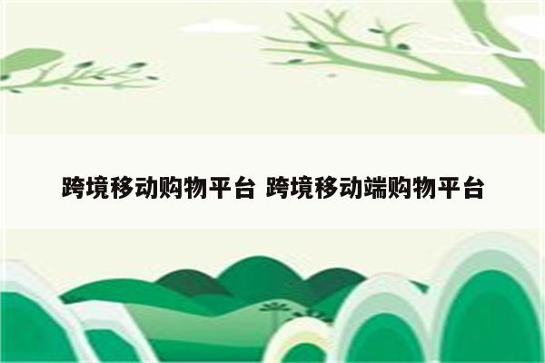 跨境移动购物平台 跨境移动端购物平台