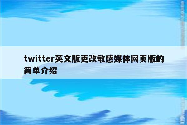 twitter英文版更改敏感媒体网页版的简单介绍