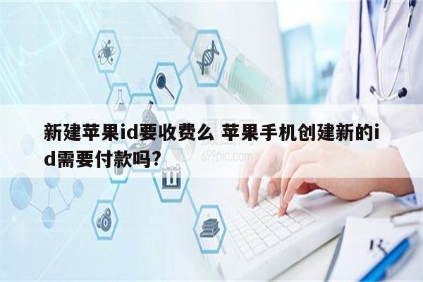 新建苹果id要收费么 苹果手机创建新的id需要付款吗?