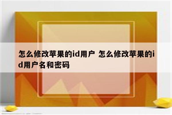 怎么修改苹果的id用户 怎么修改苹果的id用户名和密码