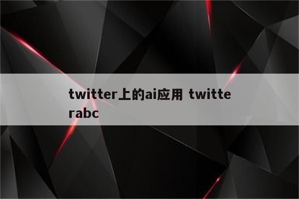 twitter上的ai应用 twitterabc