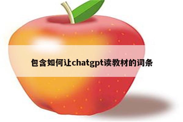 包含如何让chatgpt读教材的词条