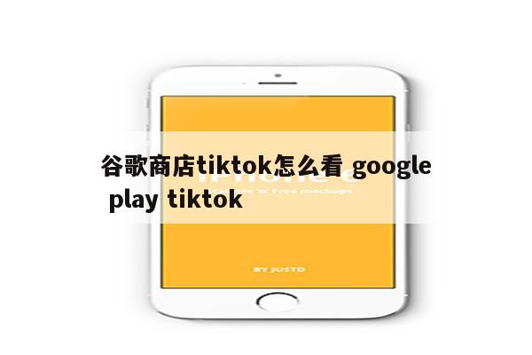 谷歌商店tiktok怎么看 google play tiktok